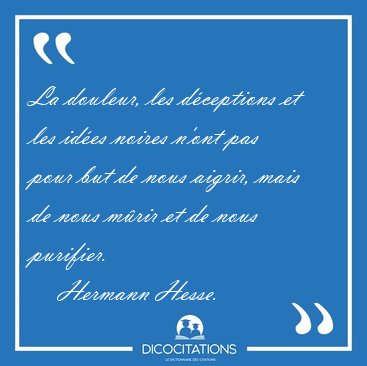 La douleur, les d�ceptions et les id�es noires n'ont pas pour [...] - Hermann Hesse...