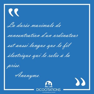 La dur�e maximale de concentration d'un ordinateur est aussi [...] - Anonyme...