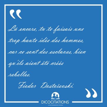 L� encore, tu te faisais une trop haute id�e des hommes, car ce [...] - Fiodor  Dosto�evski...