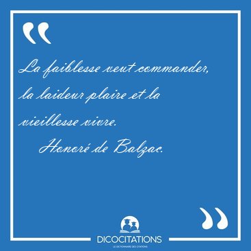La faiblesse veut commander, la laideur plaire et la vieillesse [...] - Honor de Balzac...
