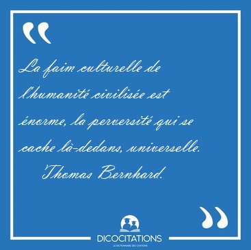 La faim culturelle de l'humanit civilise est norme, la [...] - Thomas Bernhard...