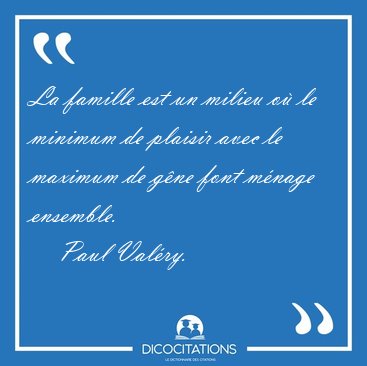 La famille est un milieu o� le minimum de plaisir avec le [...] - Paul Val�ry...