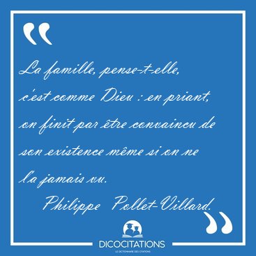 La famille, pense-t-elle, c'est comme Dieu : en priant, on finit [...] - Philippe  Pollet-Villard...