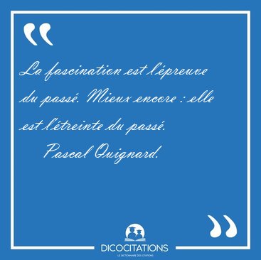 La fascination est l'preuve du pass. Mieux encore : elle est [...] - Pascal Quignard...