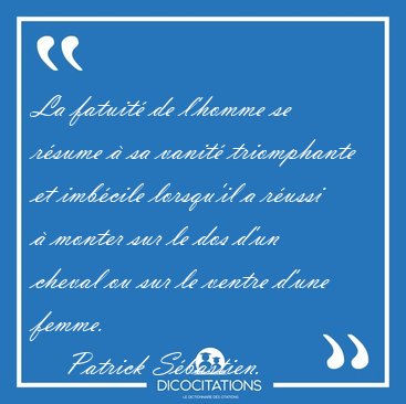 La fatuit de l'homme se rsume  sa vanit triomphante et [...] - Patrick Sbastien...