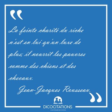 La feinte charit� du riche n'est en lui qu'un luxe de plus; il [...] - Jean-Jacques Rousseau...