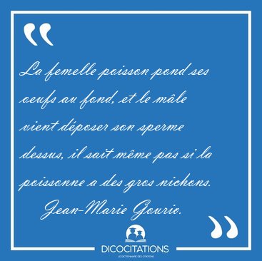 La femelle poisson pond ses oeufs au fond, et le m�le vient [...] - Jean-Marie Gourio...