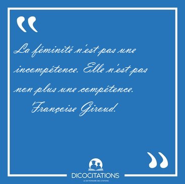 La fminit n'est pas une incomptence. Elle n'est pas non plus [...] - Franoise Giroud...