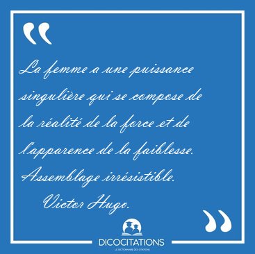 La femme a une puissance singuli�re qui se compose de la r�alit� [...] - Victor Hugo...