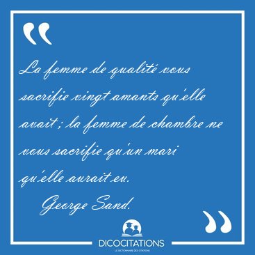 La femme de qualit vous sacrifie vingt amants qu'elle avait ; [...] - George Sand...