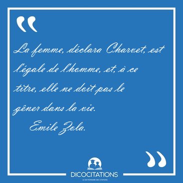 La femme, d�clara Charvet, est l'�gale de l'homme, et, � ce [...] - Emile Zola...
