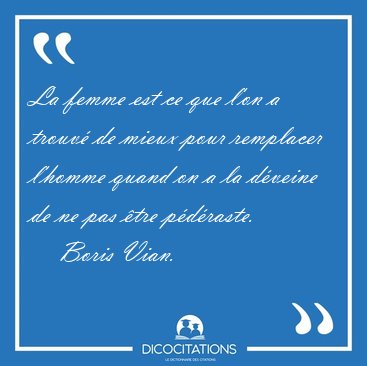 La femme est ce que l'on a trouv de mieux pour remplacer [...] - Boris Vian...