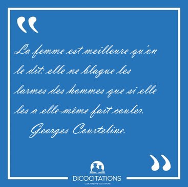 La femme est meilleure qu'on le dit: elle ne blague les larmes [...] - Georges Courteline...