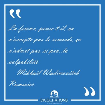 La femme, pense-t-il, �a n'accepte pas le remords, �a n'admet [...] - Mikha�l Wadimovitch Ramseier...