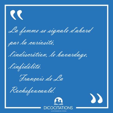 La femme se signale d'abord par la curiosit, l'indiscrtion, le [...] - Franois de La Rochefoucauld...