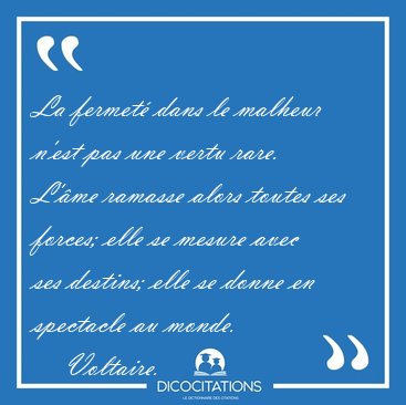 La fermet� dans le malheur n'est pas une vertu rare. L'�me [...] - Voltaire...