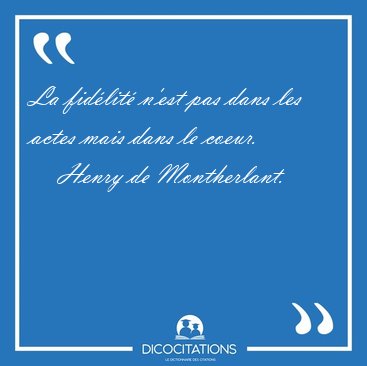 La fid�lit� n'est pas dans les actes mais dans le [...] - Henry de Montherlant...