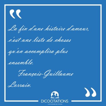 La fin d'une histoire d'amour, c'est une liste de choses qu'on [...] - Franois-Guillaume Lorrain...