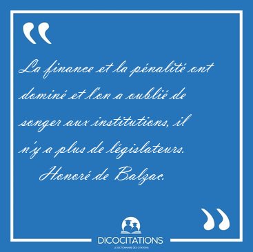 La finance et la p�nalit� ont domin� et l'on a oubli� de songer [...] - Honor� de Balzac...
