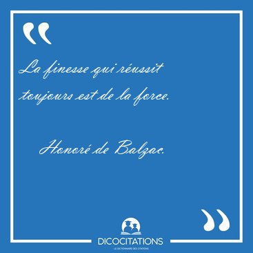 La finesse qui r�ussit toujours est de la force. [...] - Honor� de Balzac...