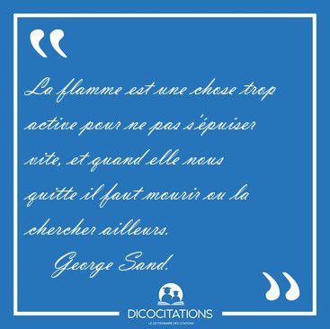 La flamme est une chose trop active pour ne pas s'�puiser vite, [...] - George Sand...