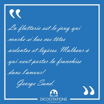 La flatterie est le joug qui courbe si bas ces t�tes ardentes et [...] - George Sand...