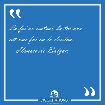 La foi en autrui, la terreur est une foi en la douleur. [...] - Honor� de Balzac...