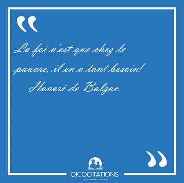 La foi n'est que chez le pauvre, il en a tant [...] - Honor� de Balzac...