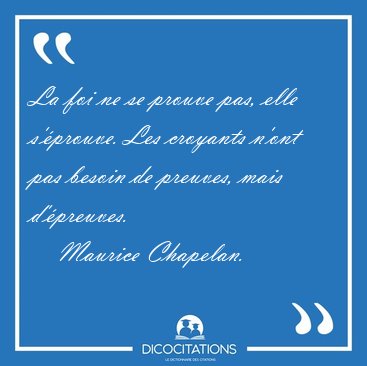 La foi ne se prouve pas, elle s'prouve. Les croyants n'ont pas [...] - Maurice Chapelan...