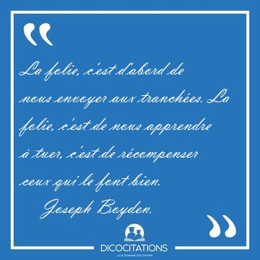 La folie, c'est d'abord de nous envoyer aux tranch�es. La folie, [...] - Joseph Boyden...