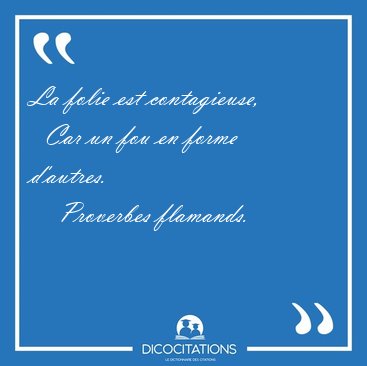 La folie est contagieuse,    Car un fou en forme [...] - Proverbes flamands...