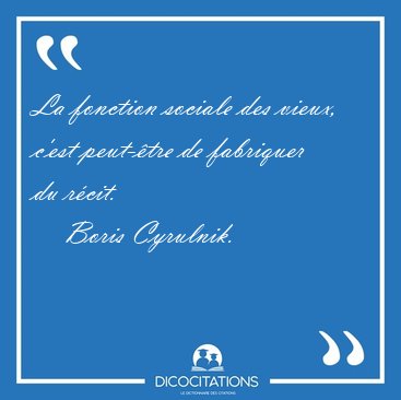 La fonction sociale des vieux, c'est peut-�tre de fabriquer du [...] - Boris Cyrulnik...