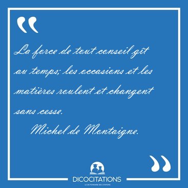 La force de tout conseil g�t au temps; les occasions et les [...] - Michel de Montaigne...