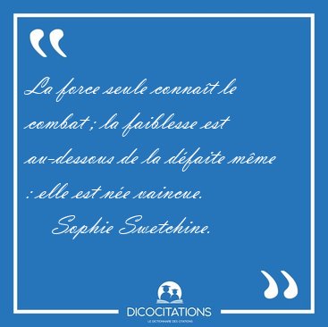 La force seule conna�t le combat ; la faiblesse est au-dessous [...] - Sophie Swetchine...
