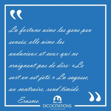 La fortune aime les gens peu sens�s; elle aime les audacieux et [...] - Erasme...