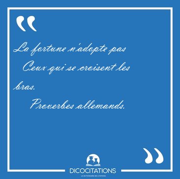 La fortune n'adopte pas    Ceux qui se croisent les [...] - Proverbes allemands...