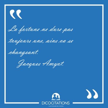 La fortune ne dure pas toujours une, ains va se [...] - Jacques Amyot...