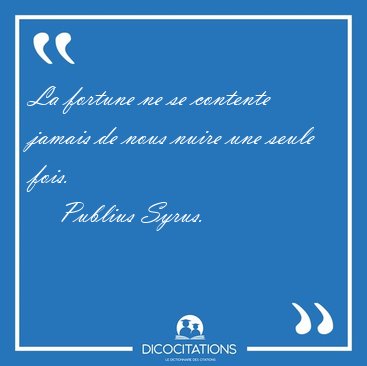 La fortune ne se contente jamais de nous nuire une seule [...] - Publius Syrus...