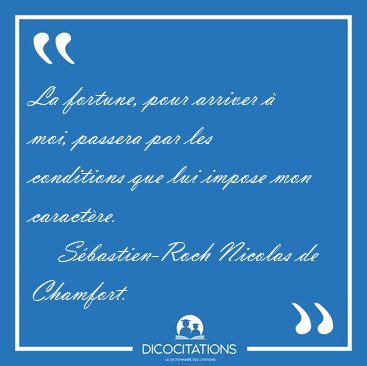 La fortune, pour arriver � moi, passera par les conditions que [...] - S�bastien-Roch Nicolas de Chamfort...