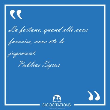 La fortune, quand elle vous favorise, vous �te le [...] - Publius Syrus...
