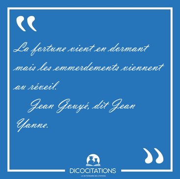 La fortune vient en dormant mais les emmerdements viennent au [...] - Jean Gouy�, dit Jean Yanne...