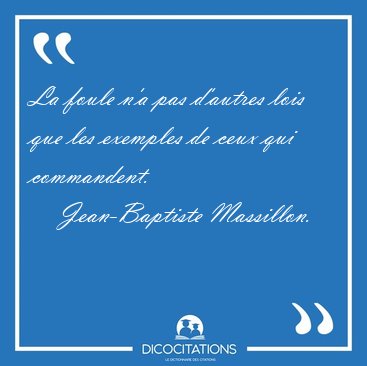 La foule n'a pas d'autres lois que les exemples de ceux qui [...] - Jean-Baptiste Massillon...