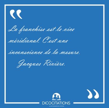 La franchise est le vice mridional. C'est une inconscience de [...] - Jacques Rivire...