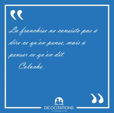 La franchise ne consiste pas  dire ce qu'on pense, mais  [...] - Coluche...