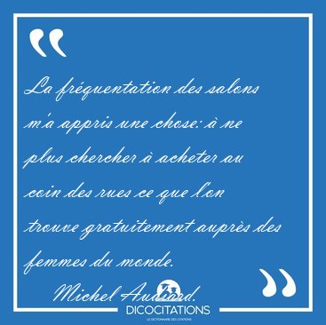 La frquentation des salons m'a appris une chose:  ne plus [...] - Michel Audiard...