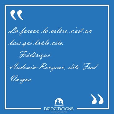 La fureur, la col�re, c'est un bois qui br�le [...] - Fr�d�rique Audouin-Rouzeau, dite Fred Vargas...
