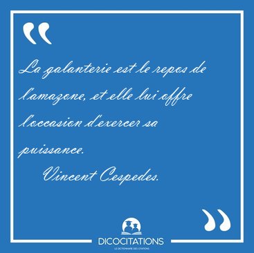 La galanterie est le repos de l'amazone, et elle lui offre [...] - Vincent Cespedes...