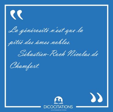 La gnrosit n'est que la piti des mes [...] - Sbastien-Roch Nicolas de Chamfort...
