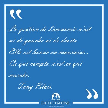 La gestion de l'�conomie n'est ni de gauche ni de droite. Elle [...] - Tony Blair...