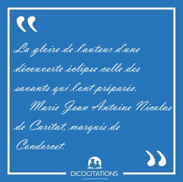 La gloire de l'auteur d'une d�couverte �clipse celle des savants [...] - Marie Jean Antoine Nicolas de Caritat, marquis de Condorcet...